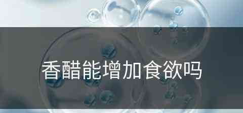 香醋能增加食欲吗(香醋能增加食欲吗为什么)